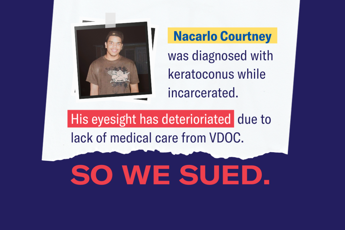 Photo of Nacarlo Courtney, one of the seven blind incarcerated people in our lawsuit. The text reads "Nacarlo Courtney was diagnosed with keratoconus while incarcerated. His eyesight has deteriorated due to lack of medical care from VDOC. So we sued."